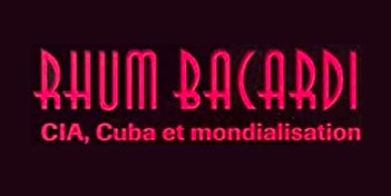 Rhum Bacardi : CIA, Cuba et Mondialisation